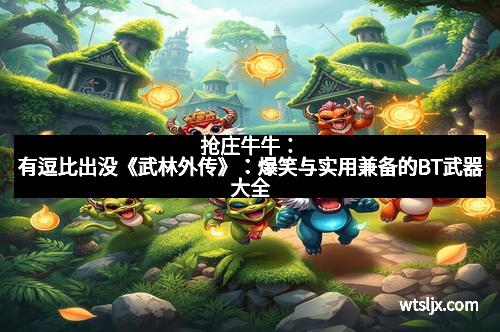抢庄牛牛：有逗比出没《武林外传》：爆笑与实用兼备的BT武器大全