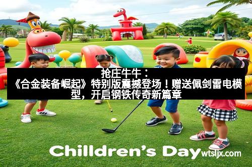 抢庄牛牛：《合金装备崛起》特别版震撼登场！赠送佩剑雷电模型，开启钢铁传奇新篇章